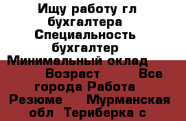 Ищу работу гл. бухгалтера › Специальность ­ бухгалтер › Минимальный оклад ­ 30 000 › Возраст ­ 41 - Все города Работа » Резюме   . Мурманская обл.,Териберка с.